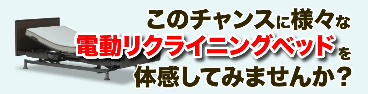 このチャンスに様々な電動リクライニングベッドを体感してみませんか?