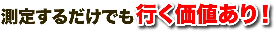 測定するだけでも行く価値あり!