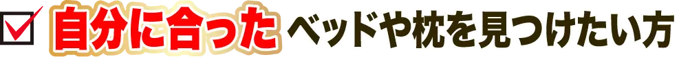 自分に合ったベッドや枕を見つけたい方